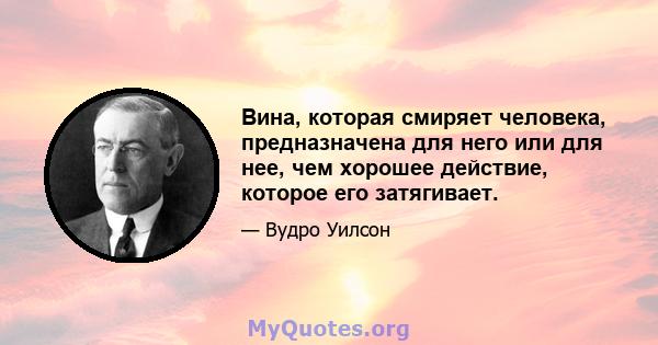 Вина, которая смиряет человека, предназначена для него или для нее, чем хорошее действие, которое его затягивает.