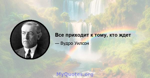 Все приходит к тому, кто ждет