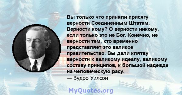 Вы только что приняли присягу верности Соединенным Штатам. Верности кому? О верности никому, если только это не Бог. Конечно, не верности тем, кто временно представляет это великое правительство. Вы дали клятву верности 