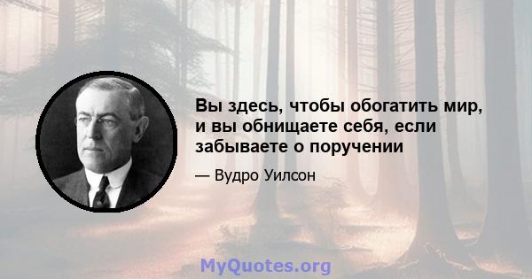 Вы здесь, чтобы обогатить мир, и вы обнищаете себя, если забываете о поручении