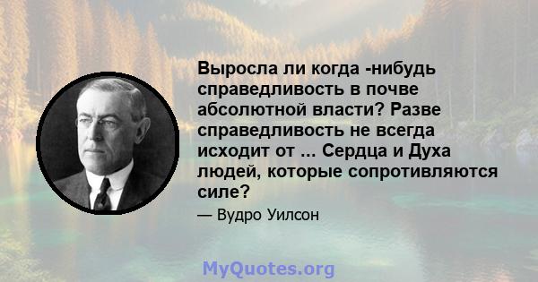 Выросла ли когда -нибудь справедливость в почве абсолютной власти? Разве справедливость не всегда исходит от ... Сердца и Духа людей, которые сопротивляются силе?