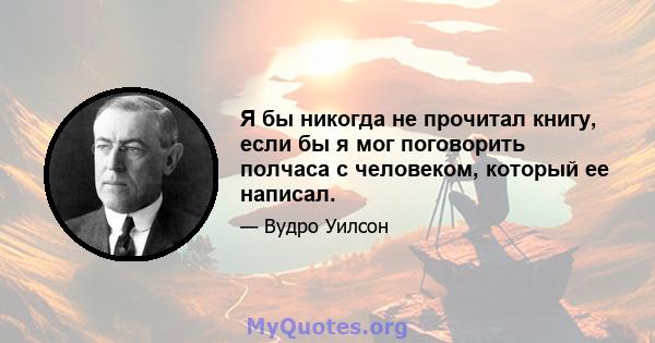 Я бы никогда не прочитал книгу, если бы я мог поговорить полчаса с человеком, который ее написал.