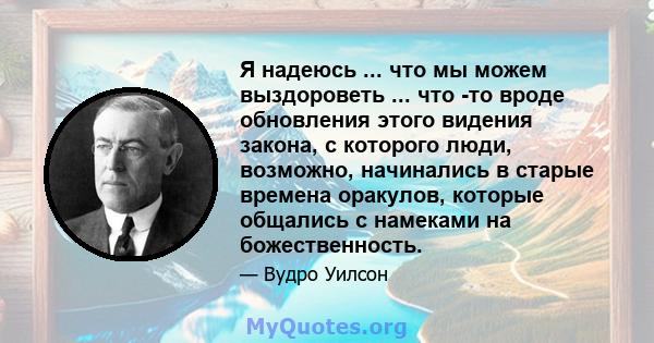 Я надеюсь ... что мы можем выздороветь ... что -то вроде обновления этого видения закона, с которого люди, возможно, начинались в старые времена оракулов, которые общались с намеками на божественность.