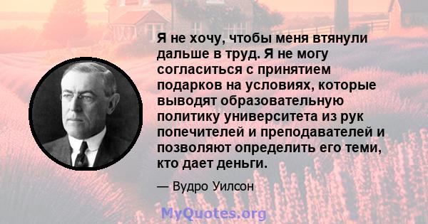 Я не хочу, чтобы меня втянули дальше в труд. Я не могу согласиться с принятием подарков на условиях, которые выводят образовательную политику университета из рук попечителей и преподавателей и позволяют определить его