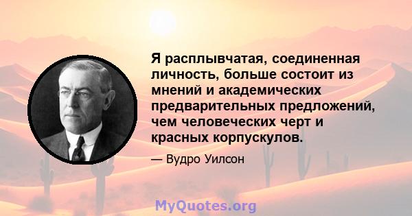 Я расплывчатая, соединенная личность, больше состоит из мнений и академических предварительных предложений, чем человеческих черт и красных корпускулов.