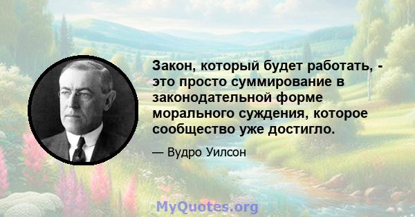 Закон, который будет работать, - это просто суммирование в законодательной форме морального суждения, которое сообщество уже достигло.