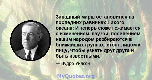 Западный марш остановился на последних равнинах Тихого океана; И теперь сюжет сжимается с изменением, паузой, поселением, нашим народом разбираются в ближайших группах, стоят лицом к лицу, чтобы узнать друг друга и быть 