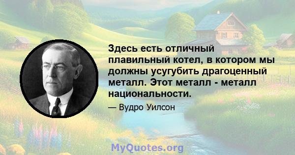 Здесь есть отличный плавильный котел, в котором мы должны усугубить драгоценный металл. Этот металл - металл национальности.