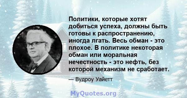 Политики, которые хотят добиться успеха, должны быть готовы к распространению, иногда лгать. Весь обман - это плохое. В политике некоторая обман или моральная нечестность - это нефть, без которой механизм не сработает.