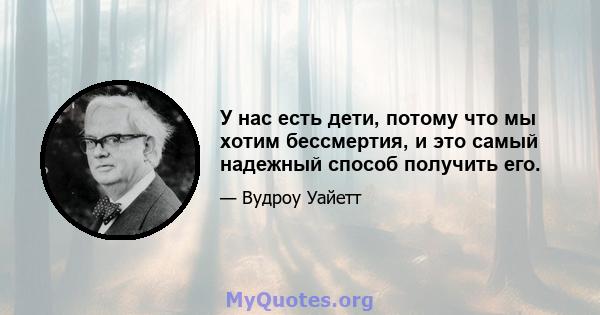 У нас есть дети, потому что мы хотим бессмертия, и это самый надежный способ получить его.