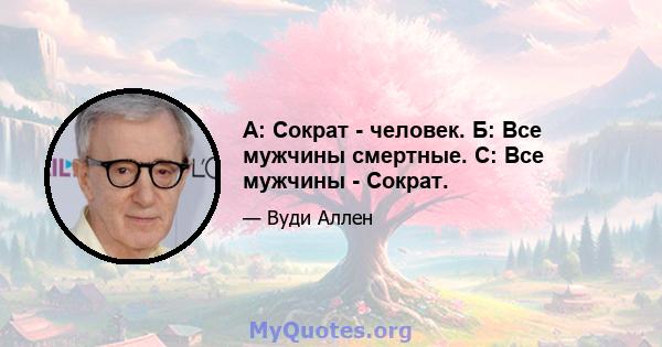 A: Сократ - человек. Б: Все мужчины смертные. C: Все мужчины - Сократ.