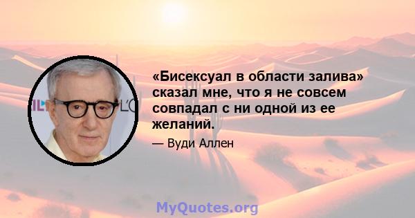 «Бисексуал в области залива» сказал мне, что я не совсем совпадал с ни одной из ее желаний.