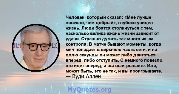 Человек, который сказал: «Мне лучше повезло, чем добрый», глубоко увидел жизнь. Люди боятся столкнуться с тем, насколько велика жизнь жизни зависит от удачи. Страшно думать так много из -за контроля. В матче бывают