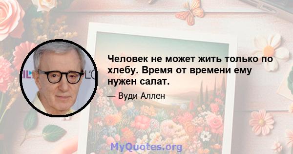 Человек не может жить только по хлебу. Время от времени ему нужен салат.