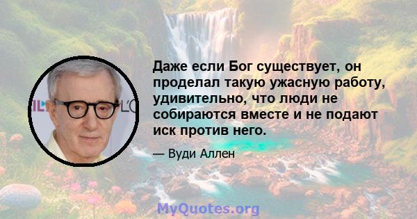 Даже если Бог существует, он проделал такую ​​ужасную работу, удивительно, что люди не собираются вместе и не подают иск против него.