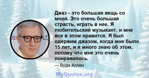 Джаз - это большая вещь со мной. Это очень большая страсть, играть в нее. Я любительский музыкант, и мне все в этом нравится. Я был одержим джазом, когда мне было 15 лет, и я много знаю об этом, потому что мне это очень 