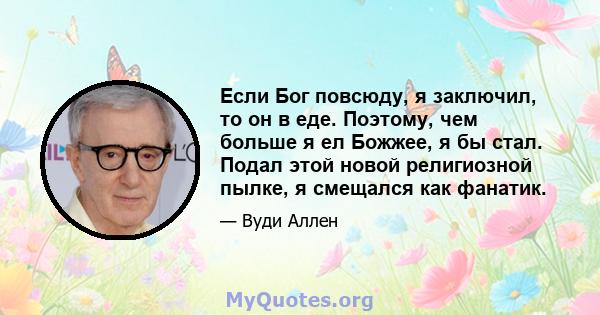 Если Бог повсюду, я заключил, то он в еде. Поэтому, чем больше я ел Божжее, я бы стал. Подал этой новой религиозной пылке, я смещался как фанатик.