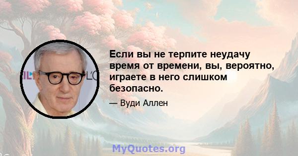 Если вы не терпите неудачу время от времени, вы, вероятно, играете в него слишком безопасно.