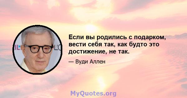 Если вы родились с подарком, вести себя так, как будто это достижение, не так.