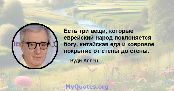 Есть три вещи, которые еврейский народ поклоняется богу, китайская еда и ковровое покрытие от стены до стены.