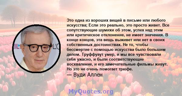 Это одна из хороших вещей в письме или любого искусства; Если это реально, это просто живет. Все сопутствующие шумихи об этом, успех над этим или критическое отклонение, не имеет значения. В конце концов, эта вещь