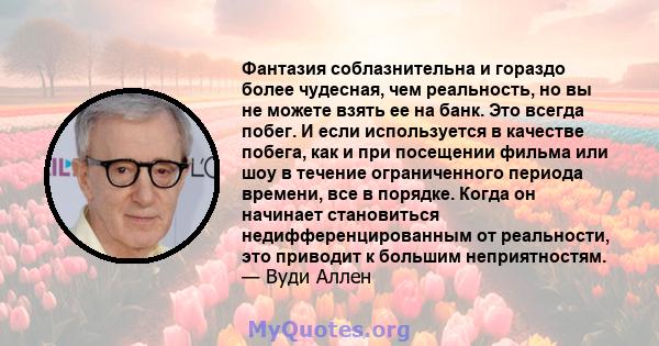 Фантазия соблазнительна и гораздо более чудесная, чем реальность, но вы не можете взять ее на банк. Это всегда побег. И если используется в качестве побега, как и при посещении фильма или шоу в течение ограниченного