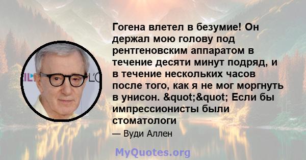 Гогена влетел в безумие! Он держал мою голову под рентгеновским аппаратом в течение десяти минут подряд, и в течение нескольких часов после того, как я не мог моргнуть в унисон. "" Если бы импрессионисты были