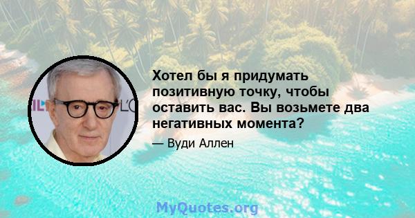 Хотел бы я придумать позитивную точку, чтобы оставить вас. Вы возьмете два негативных момента?