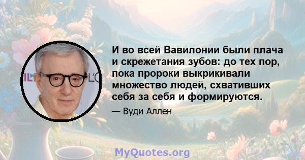 И во всей Вавилонии были плача и скрежетания зубов: до тех пор, пока пророки выкрикивали множество людей, схвативших себя за себя и формируются.