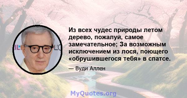 Из всех чудес природы летом дерево, пожалуй, самое замечательное; За возможным исключением из лося, поющего «обрушившегося тебя» в спатсе.