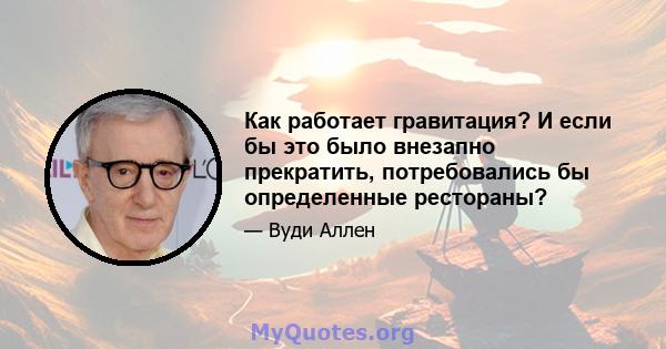 Как работает гравитация? И если бы это было внезапно прекратить, потребовались бы определенные рестораны?