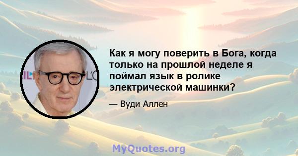 Как я могу поверить в Бога, когда только на прошлой неделе я поймал язык в ролике электрической машинки?