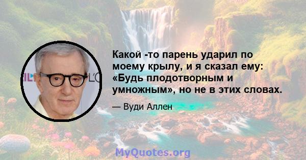 Какой -то парень ударил по моему крылу, и я сказал ему: «Будь плодотворным и умножным», но не в этих словах.