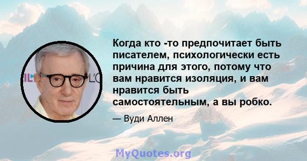 Когда кто -то предпочитает быть писателем, психологически есть причина для этого, потому что вам нравится изоляция, и вам нравится быть самостоятельным, а вы робко.