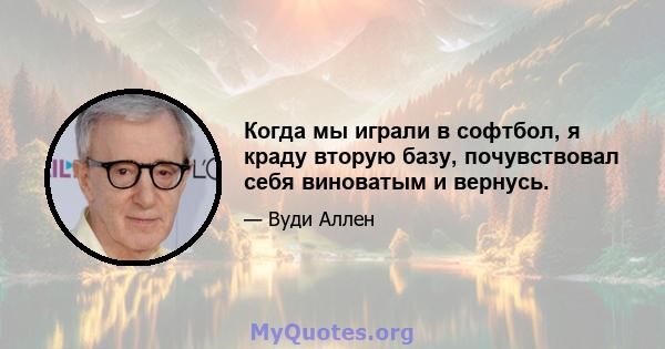 Когда мы играли в софтбол, я краду вторую базу, почувствовал себя виноватым и вернусь.