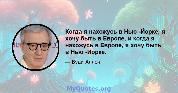 Когда я нахожусь в Нью -Йорке, я хочу быть в Европе, и когда я нахожусь в Европе, я хочу быть в Нью -Йорке.