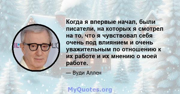 Когда я впервые начал, были писатели, на которых я смотрел на то, что я чувствовал себя очень под влиянием и очень уважительным по отношению к их работе и их мнению о моей работе.