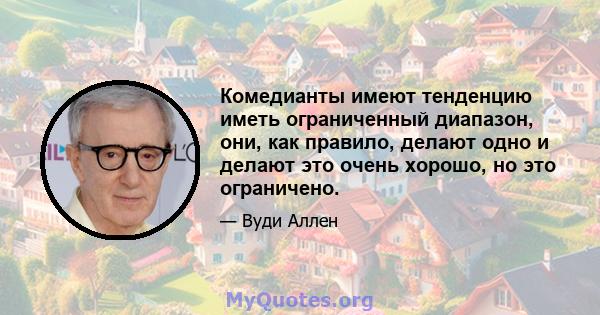 Комедианты имеют тенденцию иметь ограниченный диапазон, они, как правило, делают одно и делают это очень хорошо, но это ограничено.