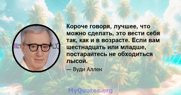 Короче говоря, лучшее, что можно сделать, это вести себя так, как и в возрасте. Если вам шестнадцать или младше, постарайтесь не обходиться лысой.