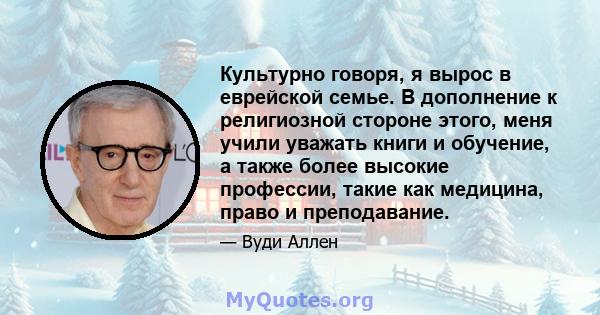 Культурно говоря, я вырос в еврейской семье. В дополнение к религиозной стороне этого, меня учили уважать книги и обучение, а также более высокие профессии, такие как медицина, право и преподавание.