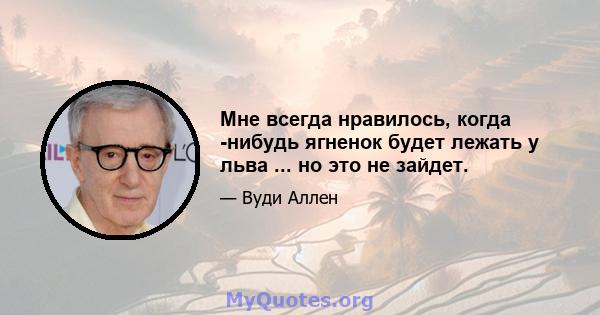 Мне всегда нравилось, когда -нибудь ягненок будет лежать у льва ... но это не зайдет.