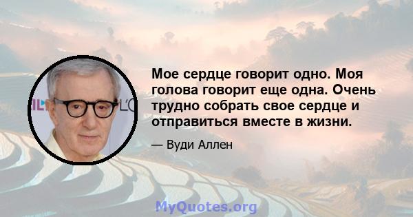 Мое сердце говорит одно. Моя голова говорит еще одна. Очень трудно собрать свое сердце и отправиться вместе в жизни.