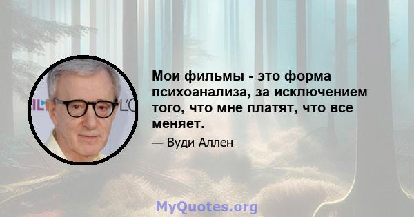 Мои фильмы - это форма психоанализа, за исключением того, что мне платят, что все меняет.