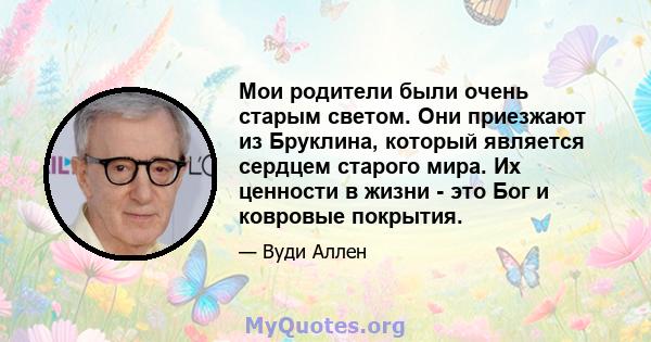 Мои родители были очень старым светом. Они приезжают из Бруклина, который является сердцем старого мира. Их ценности в жизни - это Бог и ковровые покрытия.