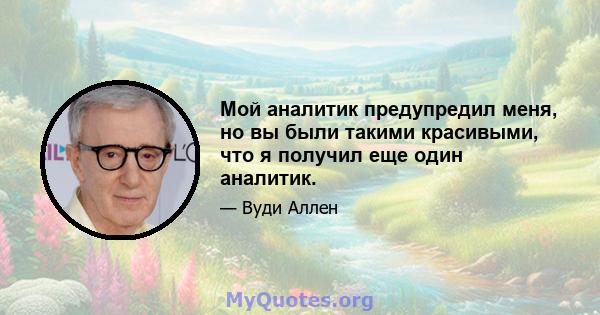 Мой аналитик предупредил меня, но вы были такими красивыми, что я получил еще один аналитик.