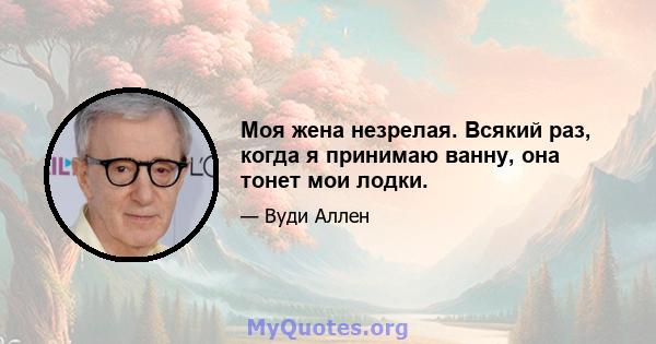 Моя жена незрелая. Всякий раз, когда я принимаю ванну, она тонет мои лодки.