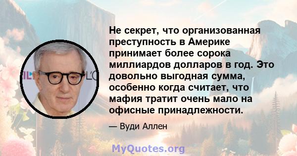 Не секрет, что организованная преступность в Америке принимает более сорока миллиардов долларов в год. Это довольно выгодная сумма, особенно когда считает, что мафия тратит очень мало на офисные принадлежности.