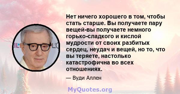 Нет ничего хорошего в том, чтобы стать старше. Вы получаете пару вещей-вы получаете немного горько-сладкого и кислой мудрости от своих разбитых сердец, неудач и вещей, но то, что вы теряете, настолько катастрофична во