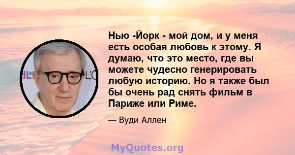 Нью -Йорк - мой дом, и у меня есть особая любовь к этому. Я думаю, что это место, где вы можете чудесно генерировать любую историю. Но я также был бы очень рад снять фильм в Париже или Риме.