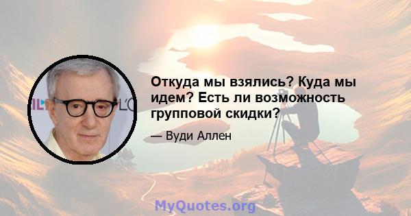 Откуда мы взялись? Куда мы идем? Есть ли возможность групповой скидки?